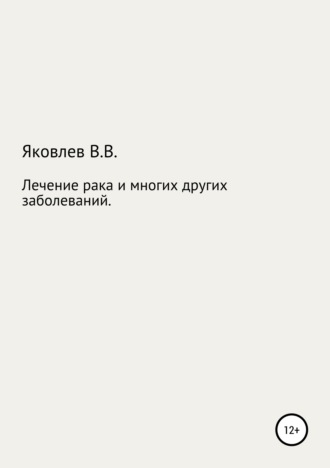 Вениамин Всеволодович Яковлев. Лечение рака и многих других заболеваний новым растительным препаратом «Цикутин»