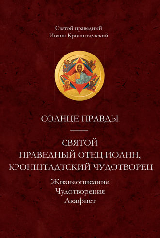 . Солнце Правды. Святой праведный отец Иоанн, Кронштадтский чудотворец. Жизнеописание, Чудотворения, Акафист