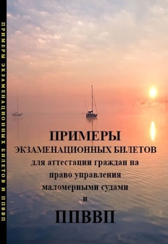 Коллектив авторов. Примеры экзаменационных билетов для аттестации граждан на право управления маломерными судами и правила плавания по внутренних водным путям РФ