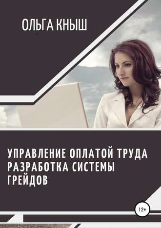 Ольга Владимировна Кныш. Управление оплатой труда. Разработка системы грейдов