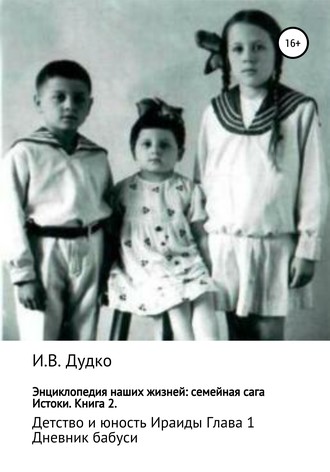 Ираида Владимировна Дудко. Энциклопедия наших жизней: семейная сага. Истоки. Книга 2. Детство и юность Ираиды. Глава 1. Дневник бабуси