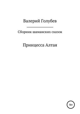 Валерий Алексеевич Голубев. Принцесса Алтая. Сборник шаманских сказок