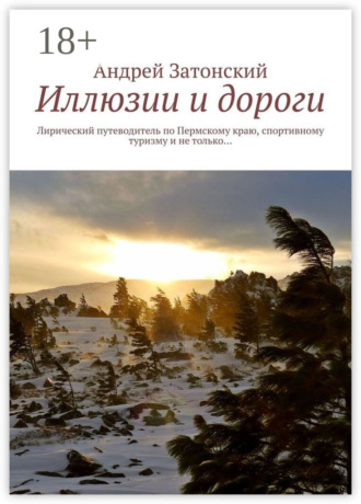 . Иллюзии и дороги. Лирический путеводитель по Пермскому краю, спортивному туризму и не только…