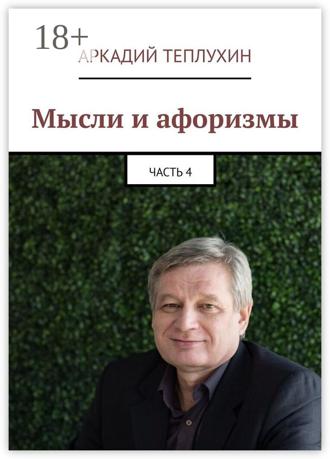Аркадий Теплухин. Мысли и афоризмы. Часть 4