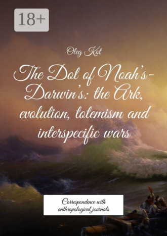 . The Dot of Noah’s-Darwin’s: the Ark, evolution, totemism and interspecific wars. Correspondence with anthropological journals