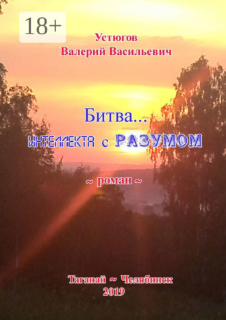 Валерий Васильевич Устюгов. Битва… Интеллекта с Разумом. [Роман]