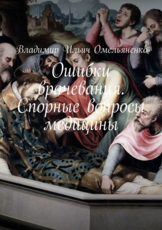 . Ошибки врачевания. Спорные вопросы медицины
