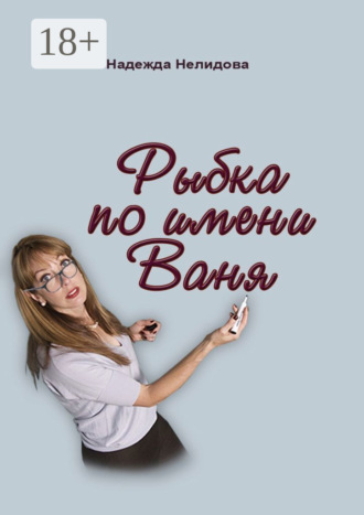 Надежда Нелидова. Рыбка по имени Ваня