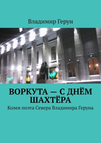 . Воркута – с Днём шахтёра. Колея поэта Севера Владимира Геруна