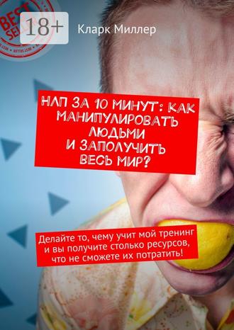 . НЛП за 10 минут: как манипулировать людьми и заполучить весь мир? Делайте то, чему учит мой тренинг и вы получите столько ресурсов, что не сможете их потратить!