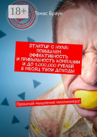 . StartUp с нуля: повышаем эффективность и прибыльность компании и до 1.000.000 рублей в месяц твои доходы. Прокачай мышление миллионера!