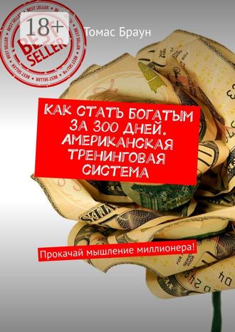 Томас Браун. Как стать богатым за 300 дней. Американская тренинговая система. Прокачай мышление миллионера!