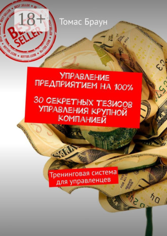Томас Браун. Управление предприятием на 100%. 30 секретных тезисов управления крупной компанией. Тренинговая система для управленцев