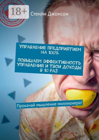 . Управление предприятием на 100%. Повышаем эффективность управления и твои доходы в 10 раз. Прокачай мышление миллионера!