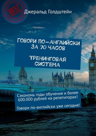 Джеральд Голдштейн. Говори по-английски за 70 часов. Тренинговая система. Сэкономь годы обучения и более 600 000 рублей на репетиторах! Говори по-английски уже сегодня!