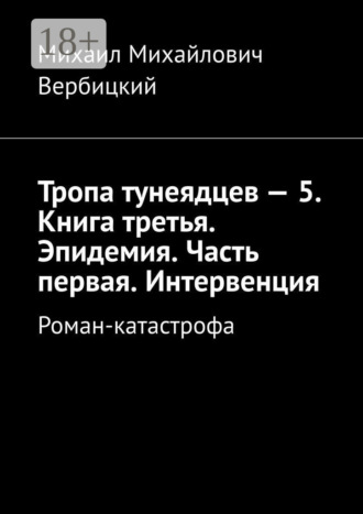 Михаил Михайлович Вербицкий. Тропа тунеядцев – 5. Книга третья. Эпидемия. Часть первая. Интервенция. Роман-катастрофа