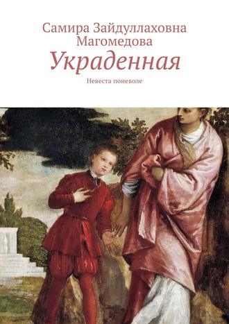 Самира Зайдуллаховна Магомедова. Украденная. Невеста поневоле