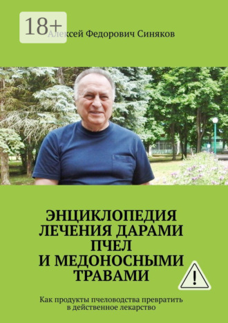 Алексей Федорович Синяков. Энциклопедия лечения дарами пчел и медоносными травами. Как продукты пчеловодства превратить в действенное лекарство