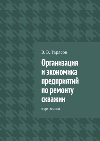 . Организация и экономика предприятий по ремонту скважин. Курс лекций