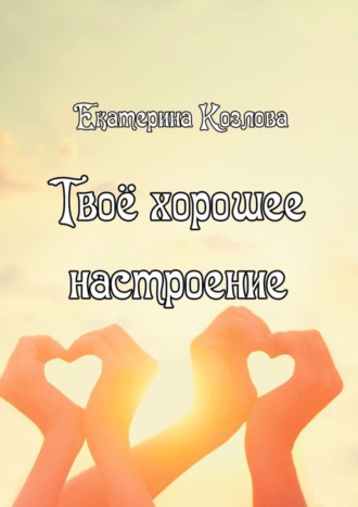 Екатерина Юрьевна Козлова. Твоё хорошее настроение