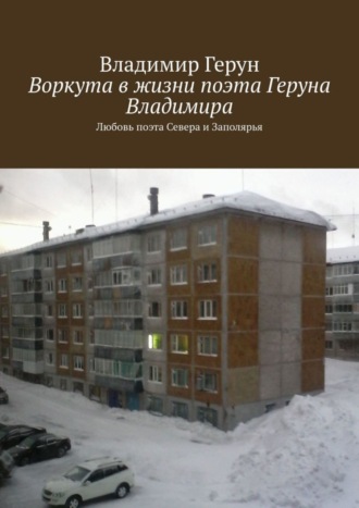 Владимир Герун. Воркута в жизни поэта Геруна Владимира. Любовь поэта Севера и Заполярья