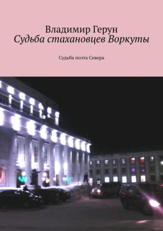 Владимир Герун. Судьба стахановцев Воркуты. Судьба поэта Севера