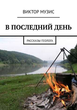 . В ПОСЛЕДНИЙ ДЕНЬ. Рассказы геолога