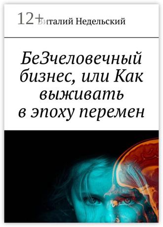 Виталий Недельский. БеЗчеловечный бизнес, или Как выживать в эпоху перемен