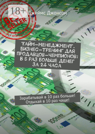 Джеймс Джонсон. Тайм-менеджмент. Бизнес-тренинг для продавцов-чемпионов: В 5 раз больше денег за 24 часа. Зарабатывай в 10 раз больше! Отдыхай в 10 раз чаще!