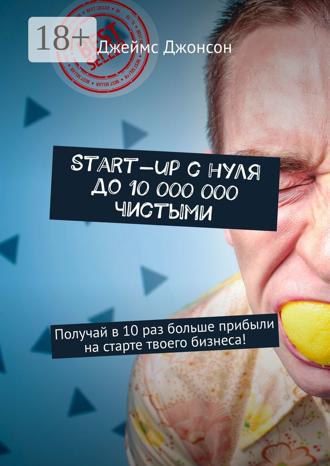 . Start-up с нуля до 10 000 000 чистыми. Получай в 10 раз больше прибыли на старте твоего бизнеса!