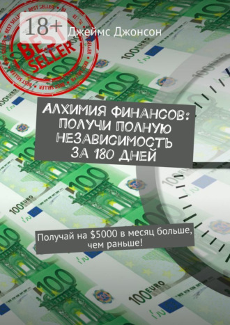 Джеймс Джонсон. Алхимия финансов: получи полную независимость за 180 дней. Получай на $5000 в месяц больше, чем раньше!