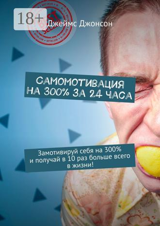 . Самомотивация на 300% за 24 часа. Замотивируй себя на 300% и получай в 10 раз больше всего в жизни!