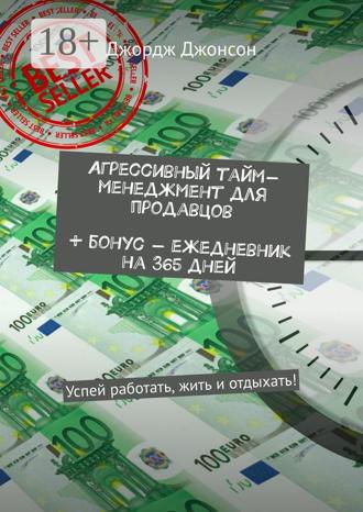 . Агрессивный тайм-менеджмент для продавцов + бонус – ежедневник на 365 дней. Успей работать, жить и отдыхать!