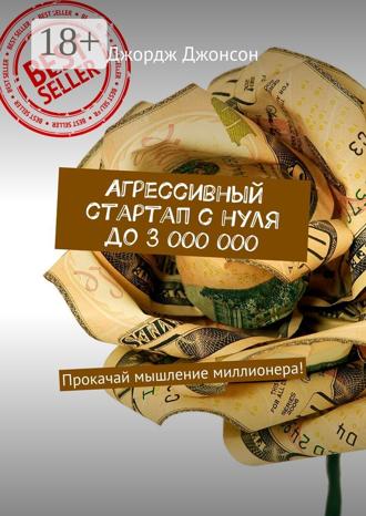 . Агрессивный стартап с нуля до 3 000 000. Прокачай мышление миллионера!