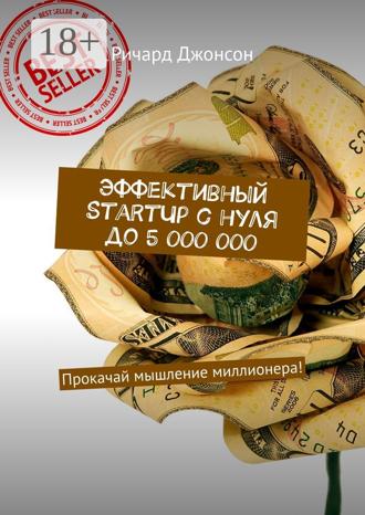 . Эффективный StartUp с нуля до 5 000 000. Прокачай мышление миллионера!