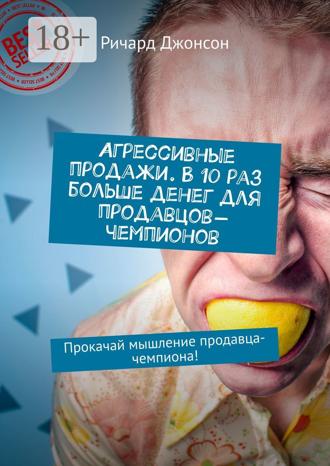 Ричард Джонсон. Агрессивные продажи. В 10 раз больше денег для продавцов-чемпионов. Прокачай мышление продавца-чемпиона!