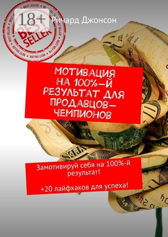 . Мотивация на 100%-й результат для продавцов-чемпионов. Замотивируй себя на 100%-й результат! +20 лайфхаков для успеха!