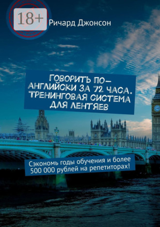 . Говорить по-английски за 72 часа. Тренинговая система для лентяев. Сэкономь годы обучения и более 500 000 рублей на репетиторах!