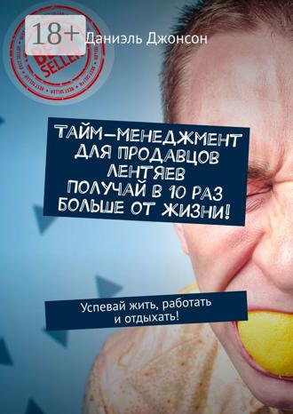 . Тайм-менеджмент для продавцов лентяев. Получай в 10 раз больше от жизни! Успевай жить, работать и отдыхать!