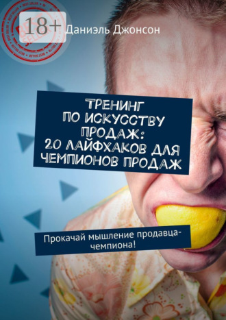 Даниэль Джонсон. Тренинг по искусству продаж: 20 лайфхаков для чемпионов продаж. Прокачай мышление продавца-чемпиона!