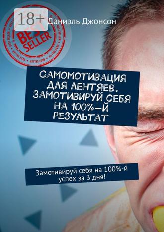 . Самомотивация для лентяев. Замотивируй себя на 100%-й результат. Замотивируй себя на 100%-й успех за 3 дня!