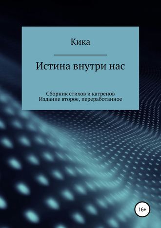 Кика. Истина внутри нас. Сборник стихов и катренов. Издание второе, переработанное