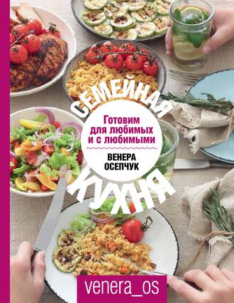 Венера Осепчук. Семейная кухня. Готовим для любимых и с любимыми