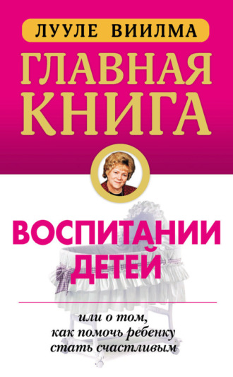 . Главная книга о воспитании детей, или О том, как помочь ребенку стать счастливым