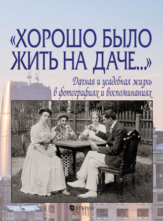 . «Хорошо было жить на даче…» Дачная и усадебная жизнь в фотографиях и воспоминаниях