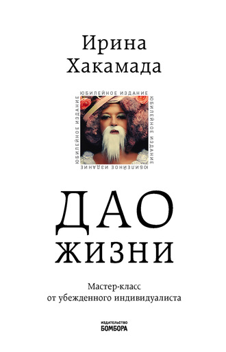 Ирина Хакамада. Дао жизни. Мастер-класс от убежденного индивидуалиста
