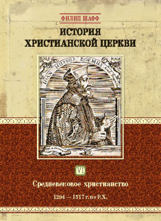 . История христианской церкви. Том VI. Средневековое христианство. От Бонифация VIII до протестантской Реформации. 1294-1517 г. по Р. Х.