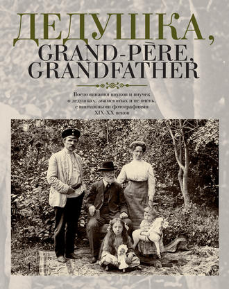 . Дедушка, Grand-père, Grandfather… Воспоминания внуков и внучек о дедушках, знаменитых и не очень, с винтажными фотографиями XIX – XX веков