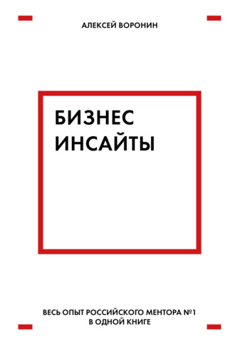 Алексей Воронин. Бизнес-инсайты. Весь опыт российского ментора № 1 в одной книге