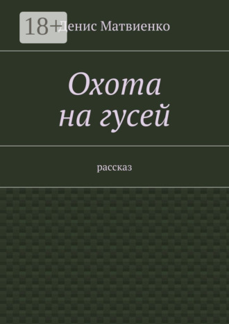 Денис Викторович Матвиенко. Охота на гусей. Рассказ